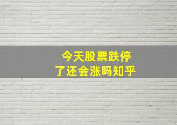 今天股票跌停了还会涨吗知乎