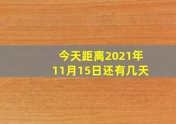 今天距离2021年11月15日还有几天