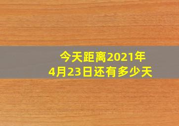 今天距离2021年4月23日还有多少天