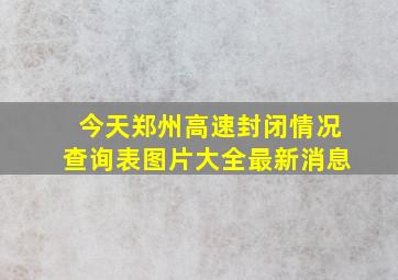 今天郑州高速封闭情况查询表图片大全最新消息