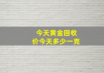 今天黄金回收价今天多少一克