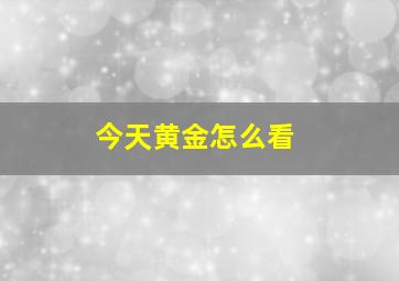 今天黄金怎么看