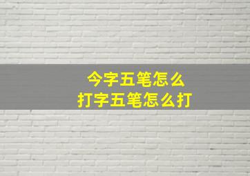 今字五笔怎么打字五笔怎么打