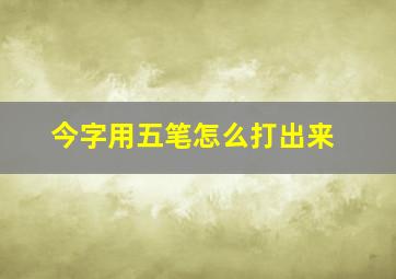 今字用五笔怎么打出来