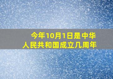 今年10月1日是中华人民共和国成立几周年