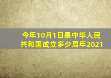 今年10月1日是中华人民共和国成立多少周年2021