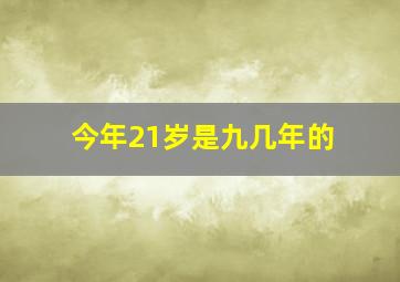 今年21岁是九几年的