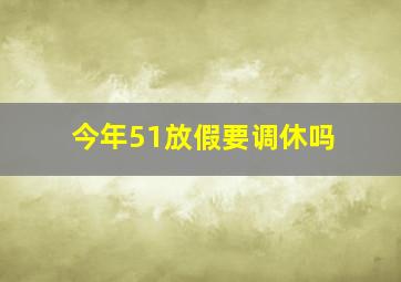 今年51放假要调休吗