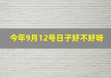 今年9月12号日子好不好呀