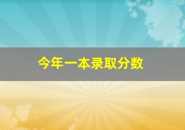 今年一本录取分数