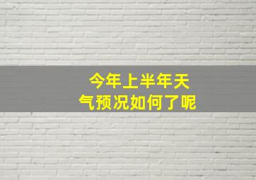 今年上半年天气预况如何了呢