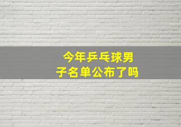 今年乒乓球男子名单公布了吗