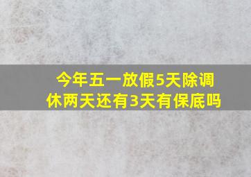 今年五一放假5天除调休两天还有3天有保底吗