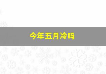 今年五月冷吗