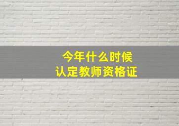 今年什么时候认定教师资格证