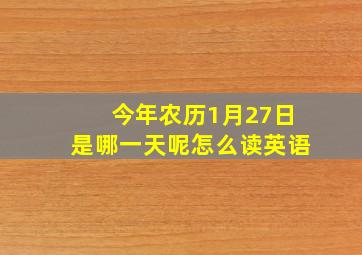 今年农历1月27日是哪一天呢怎么读英语