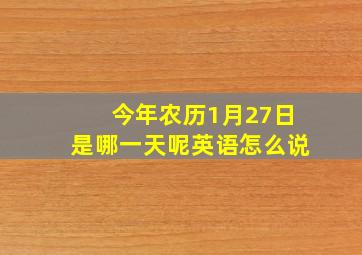 今年农历1月27日是哪一天呢英语怎么说