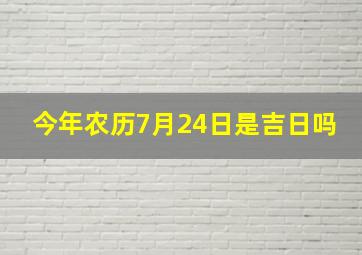 今年农历7月24日是吉日吗