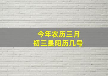 今年农历三月初三是阳历几号