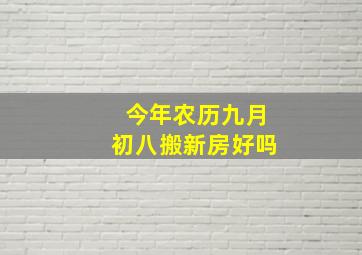 今年农历九月初八搬新房好吗