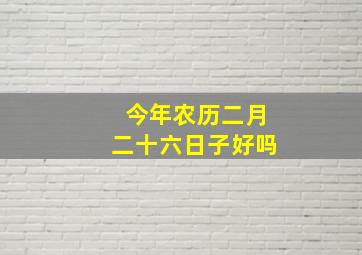 今年农历二月二十六日子好吗