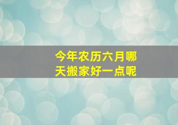 今年农历六月哪天搬家好一点呢