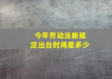 今年劳动法新规定出台时间是多少