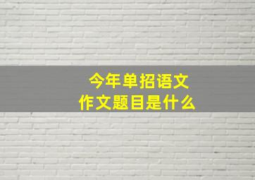 今年单招语文作文题目是什么