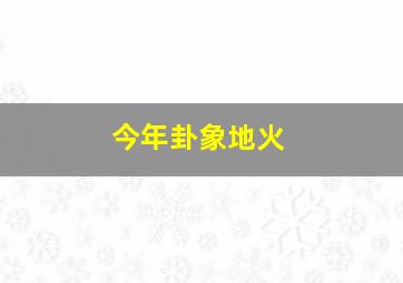 今年卦象地火