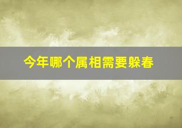 今年哪个属相需要躲春