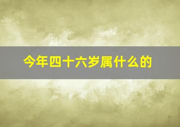 今年四十六岁属什么的