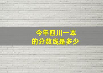 今年四川一本的分数线是多少