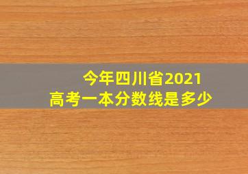 今年四川省2021高考一本分数线是多少