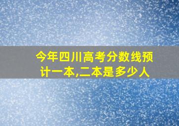 今年四川高考分数线预计一本,二本是多少人