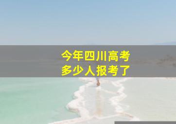 今年四川高考多少人报考了