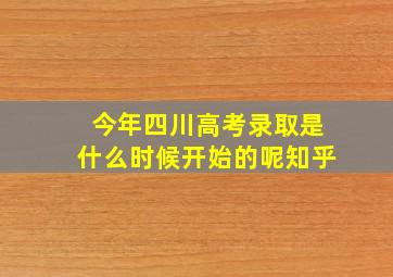 今年四川高考录取是什么时候开始的呢知乎