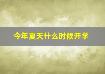 今年夏天什么时候开学