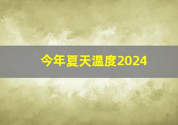 今年夏天温度2024