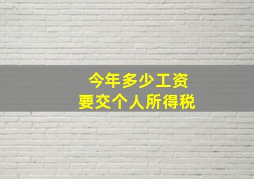 今年多少工资要交个人所得税