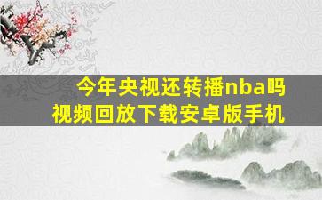 今年央视还转播nba吗视频回放下载安卓版手机