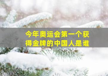 今年奥运会第一个获得金牌的中国人是谁