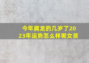 今年属龙的几岁了2023年运势怎么样呢女孩