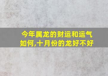 今年属龙的财运和运气如何,十月份的龙好不好