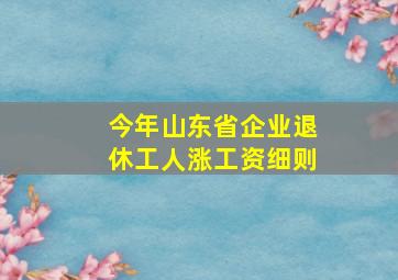 今年山东省企业退休工人涨工资细则