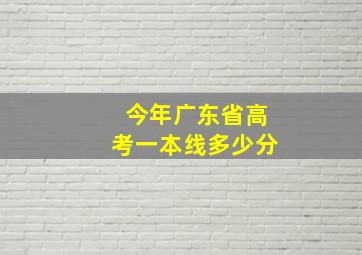 今年广东省高考一本线多少分