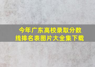 今年广东高校录取分数线排名表图片大全集下载