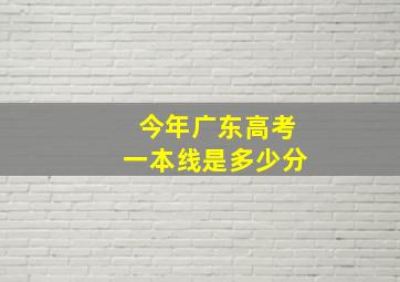 今年广东高考一本线是多少分