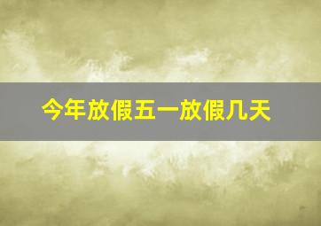 今年放假五一放假几天