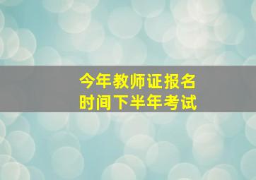 今年教师证报名时间下半年考试