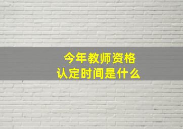 今年教师资格认定时间是什么